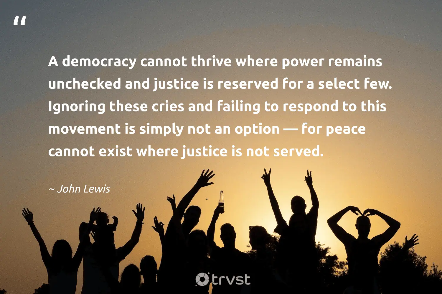 "A democracy cannot thrive where power remains unchecked and justice is reserved for a select few. Ignoring these cries and failing to respond to this movement is simply not an option — for peace cannot exist where justice is not served." -John Lewis #trvst #quotes #planetearthfirst #ecoconscious #CivilRights #peace #power