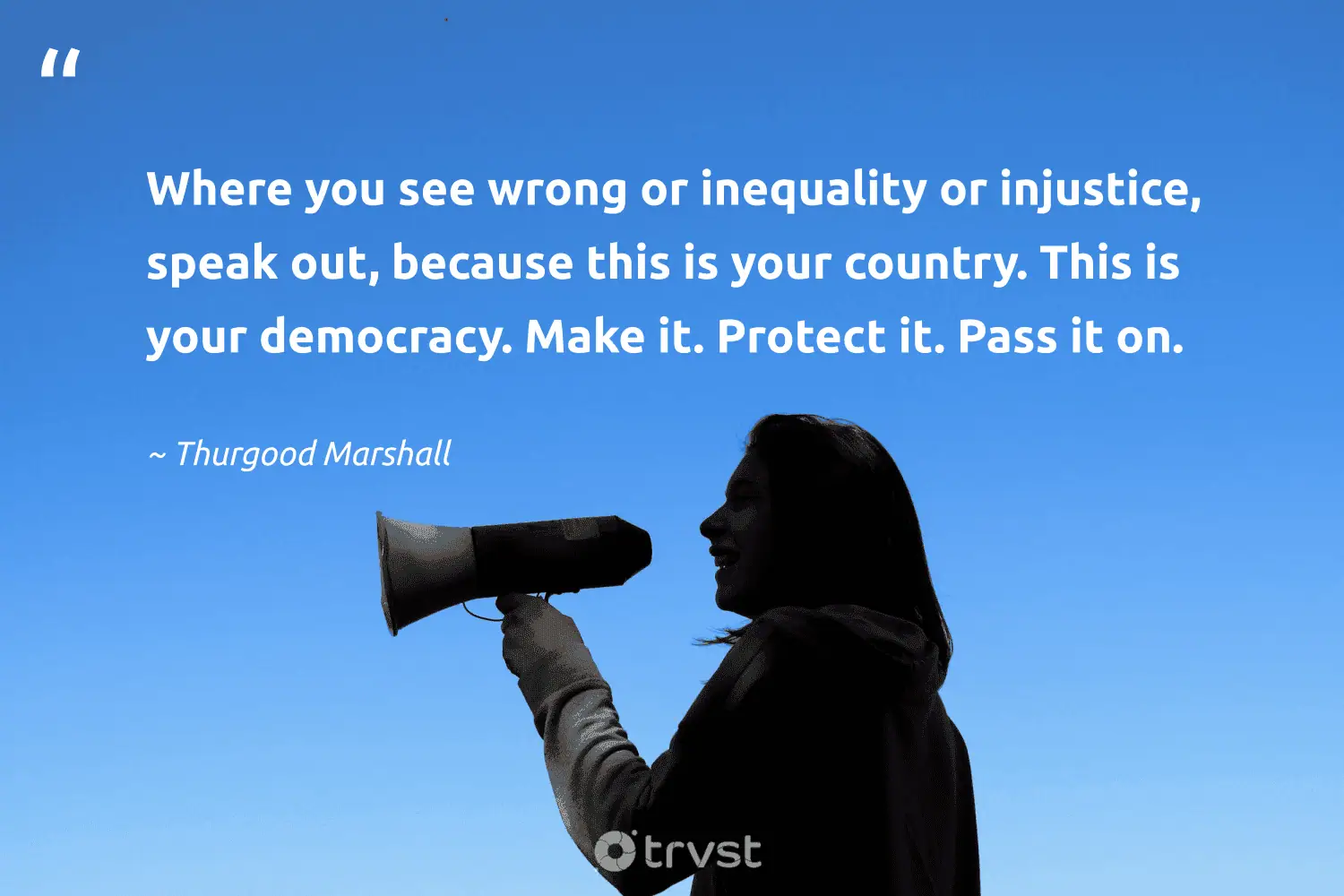 "Where you see wrong or inequality or injustice, speak out, because this is your country. This is your democracy. Make it. Protect it. Pass it on." -Thurgood Marshall #trvst #quotes #impact #changetheworld #CivilRights