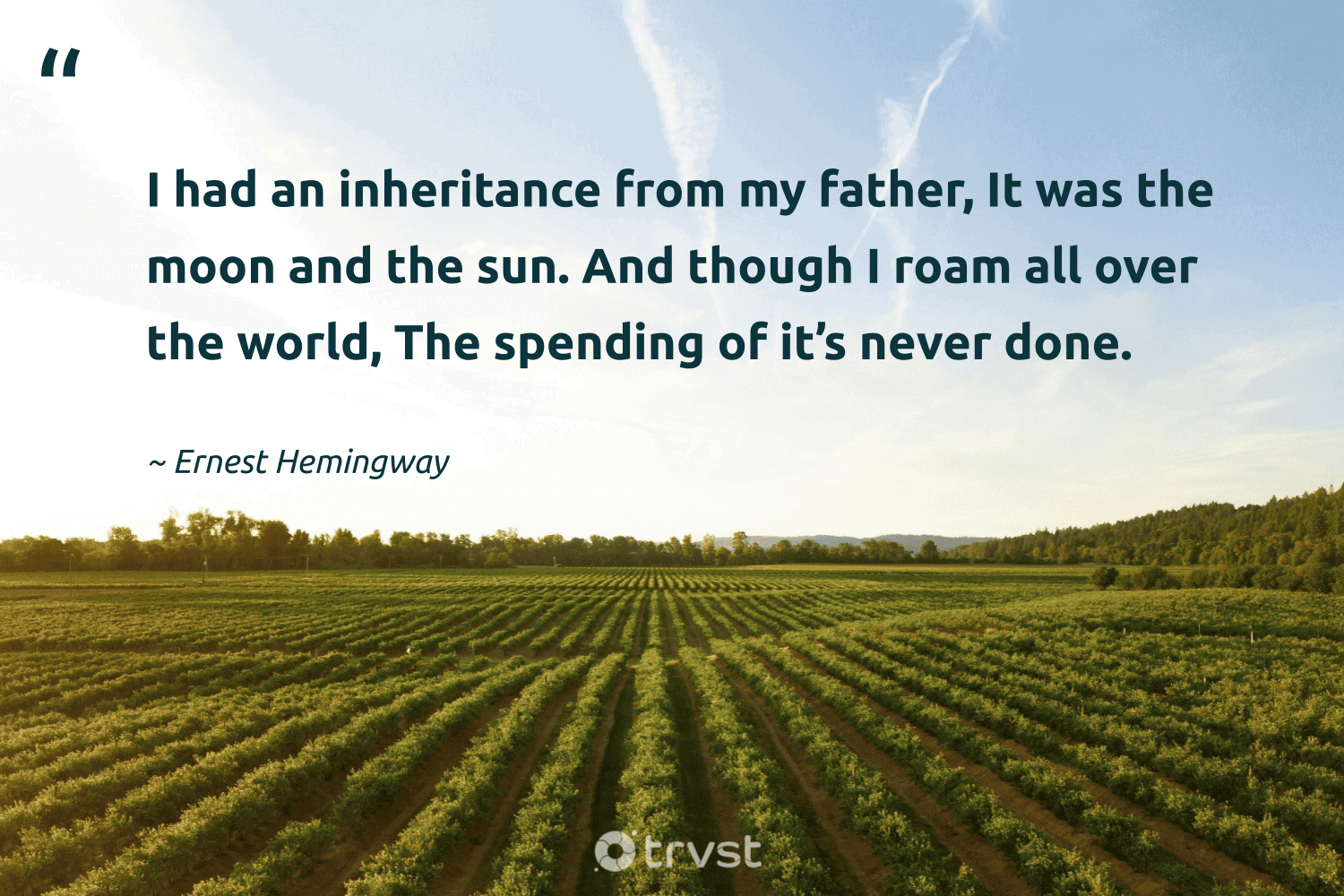"I had an inheritance from my father, It was the moon and the sun. And though I roam all over the world, The spending of it’s never done." -Ernest Hemingway #trvst #quotes #beinspired #changetheworld #legacy #sun #world