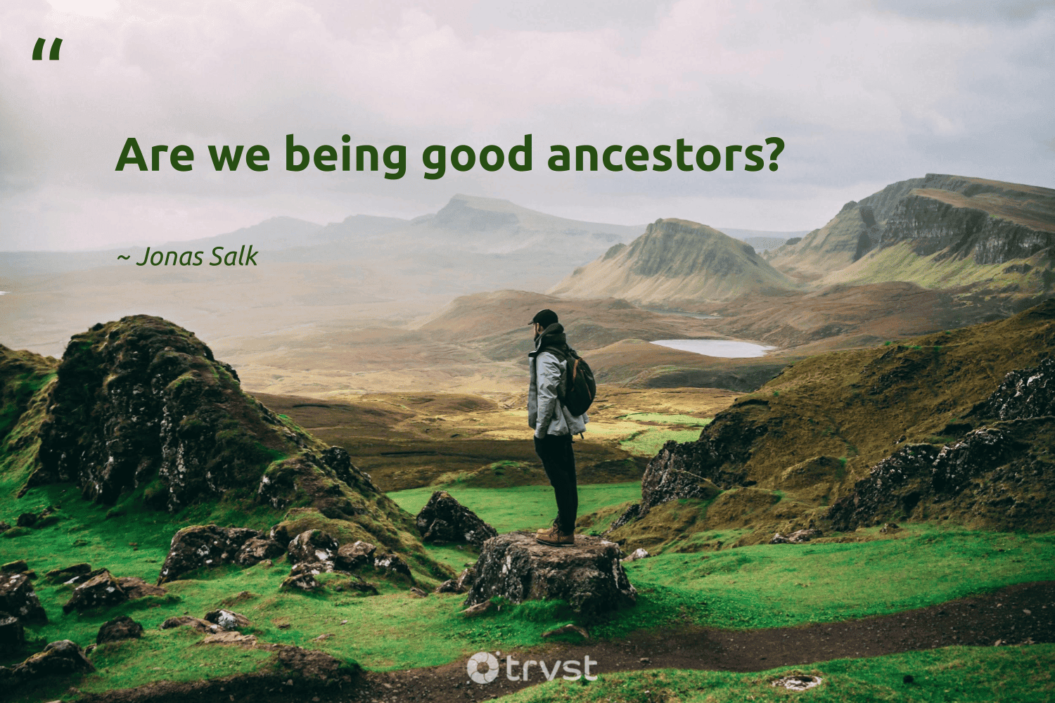 "Are we being good ancestors?" -Jonas Salk #trvst #quotes #bethechange #dogood #legacy