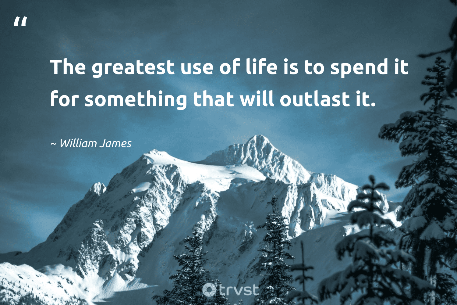 "The greatest use of life is to spend it for something that will outlast it." -William James #trvst #quotes #planetearthfirst #socialchange #legacy #life