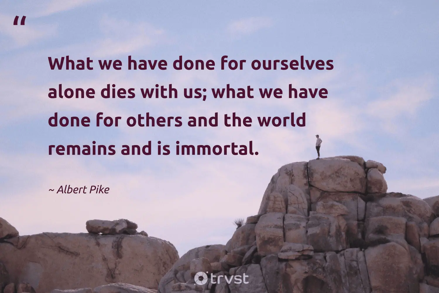 "What we have done for ourselves alone dies with us; what we have done for others and the world remains and is immortal." -Albert Pike #trvst #quotes #bethechange #socialchange #sacrifice #world 