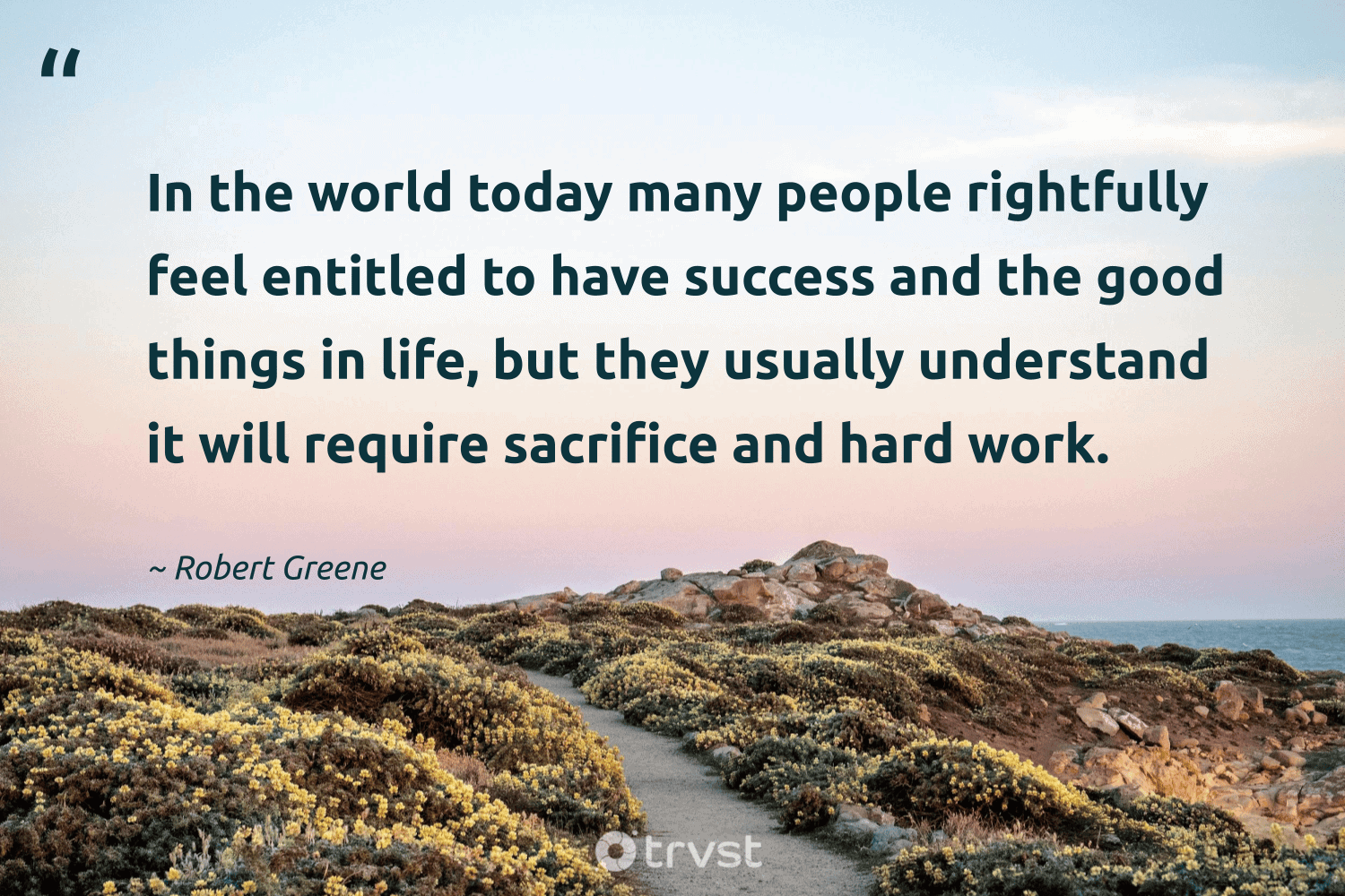 "In the world today many people rightfully feel entitled to have success and the good things in life, but they usually understand it will require sacrifice and hard work." -Robert Greene #trvst #quotes #bethechange #socialchange #sacrifice #world #people #life 