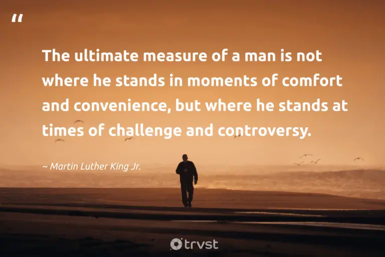 "The ultimate measure of a man is not where he stands in moments of comfort and convenience, but where he stands at times of challenge and controversy." -Martin Luther King Jr. #trvst #quotes #gogreen #planetearthfirst #LifeIsHard #HardLife