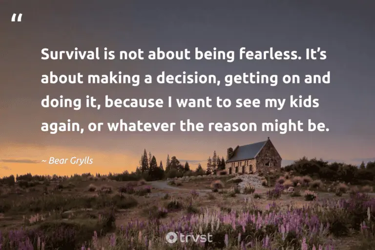 "Survival is not about being fearless. It’s about making a decision, getting on and doing it, because I want to see my kids again, or whatever the reason might be." -Bear Grylls #trvst #quotes #gogreen #bethechange #Survival #resilience #survivor 