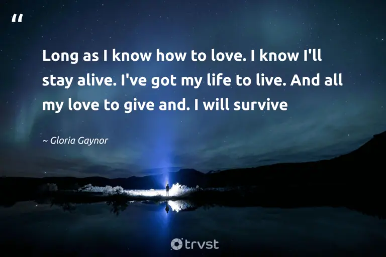 "Long as I know how to love. I know I'll stay alive. I've got my life to live. And all my love to give and. I will survive" -Gloria Gaynor #trvst #quotes #ecoconscious #bethechange #resilience #love #survivor #life #Survival 