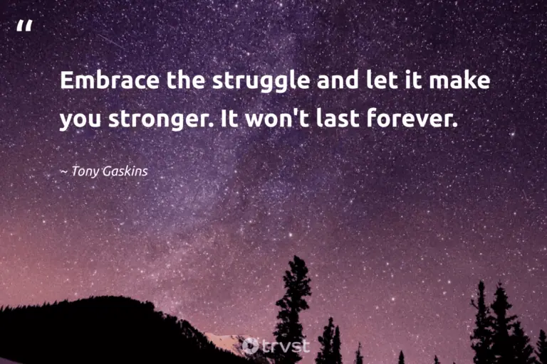 "Embrace the struggle and let it make you stronger. It won't last forever." -Tony Gaskins #trvst #quotes #impact #ecoconscious #Survival #resilience #survivor 