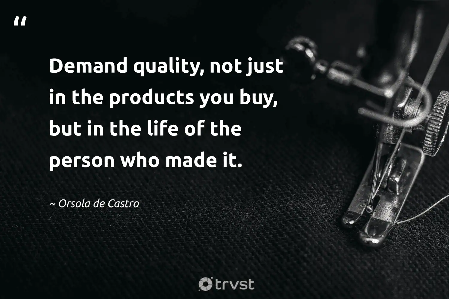 "Demand quality, not just in the products you buy, but in the life of the person who made it." -Orsola de Castro #trvst #quotes #changetheworld #impact #ethicalfashion #person #sustainablefashion #life