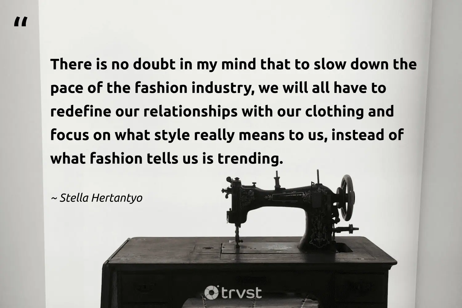 "There is no doubt in my mind that to slow down the pace of the fashion industry, we will all have to redefine our relationships with our clothing and focus on what style really means to us, instead of what fashion tells us is trending." -Stella Hertantyo #trvst #quotes #ecoconscious #takeaction #sustainablefashion #fashion #ethicalfashion